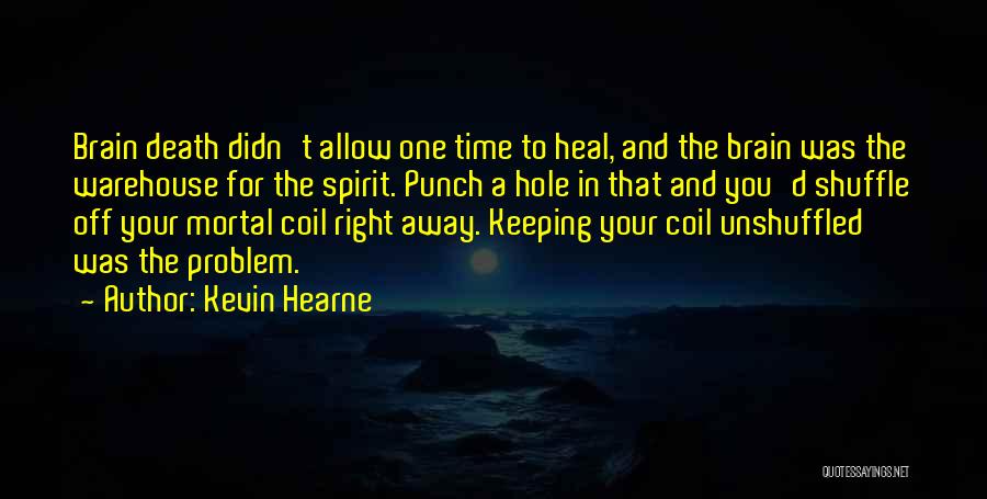 Kevin Hearne Quotes: Brain Death Didn't Allow One Time To Heal, And The Brain Was The Warehouse For The Spirit. Punch A Hole