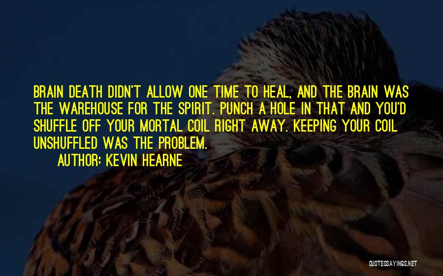 Kevin Hearne Quotes: Brain Death Didn't Allow One Time To Heal, And The Brain Was The Warehouse For The Spirit. Punch A Hole