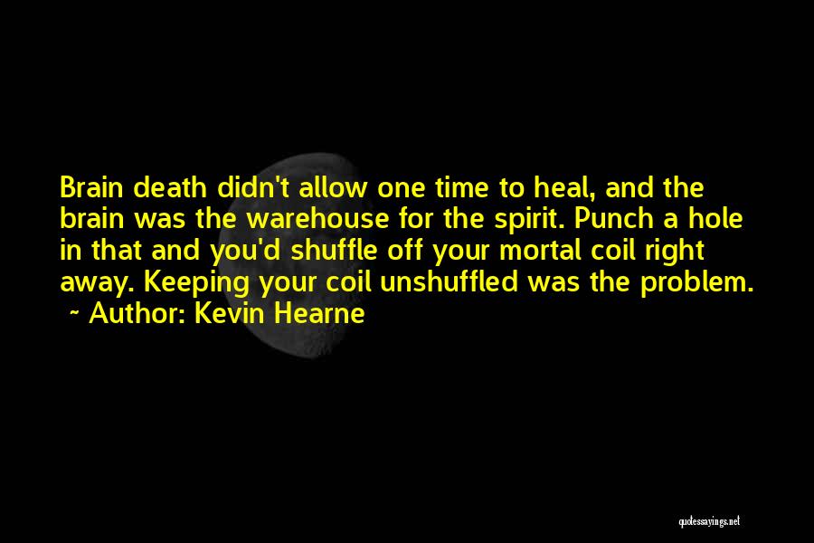 Kevin Hearne Quotes: Brain Death Didn't Allow One Time To Heal, And The Brain Was The Warehouse For The Spirit. Punch A Hole