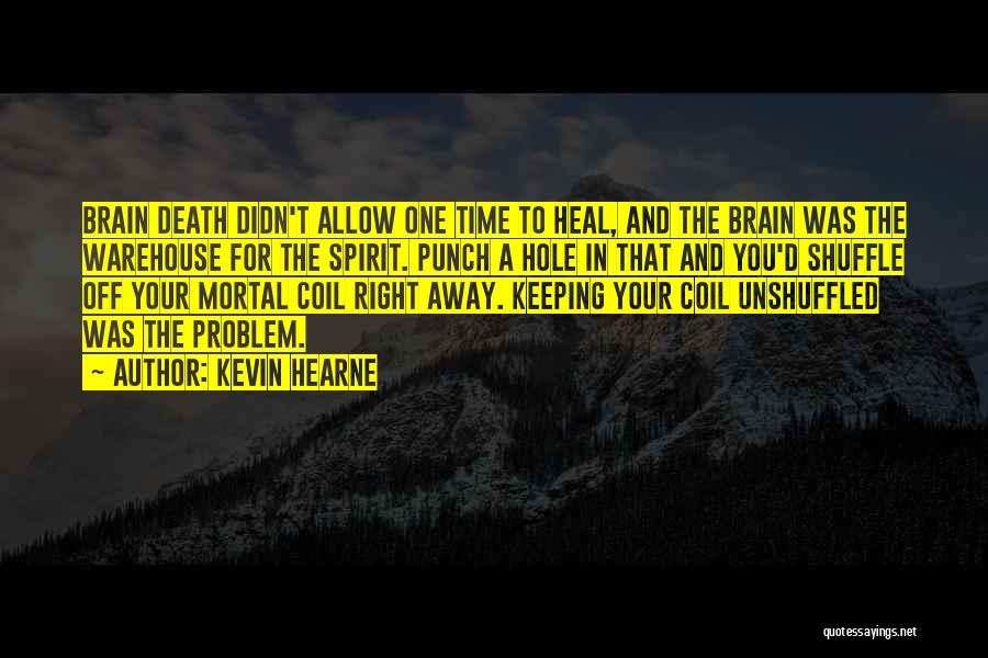 Kevin Hearne Quotes: Brain Death Didn't Allow One Time To Heal, And The Brain Was The Warehouse For The Spirit. Punch A Hole