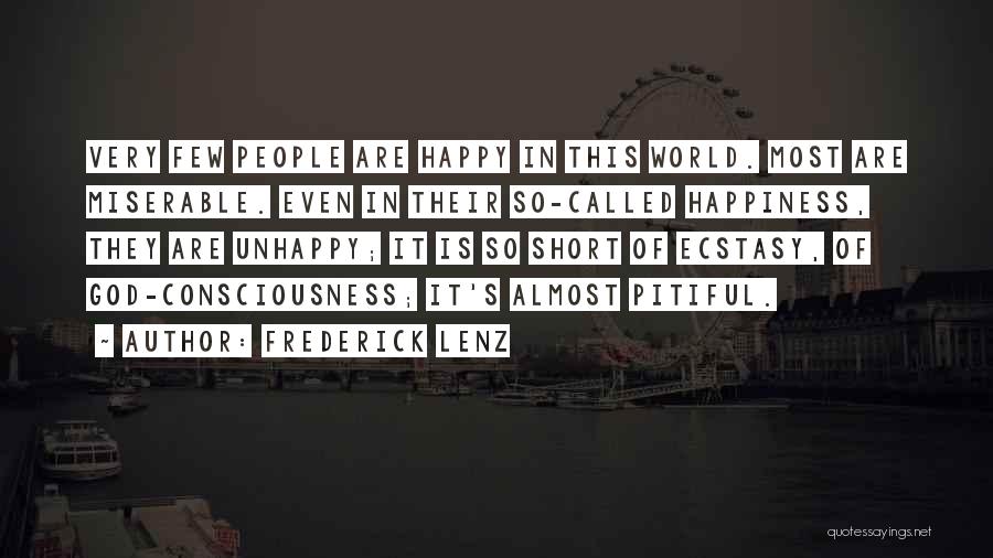 Frederick Lenz Quotes: Very Few People Are Happy In This World. Most Are Miserable. Even In Their So-called Happiness, They Are Unhappy; It