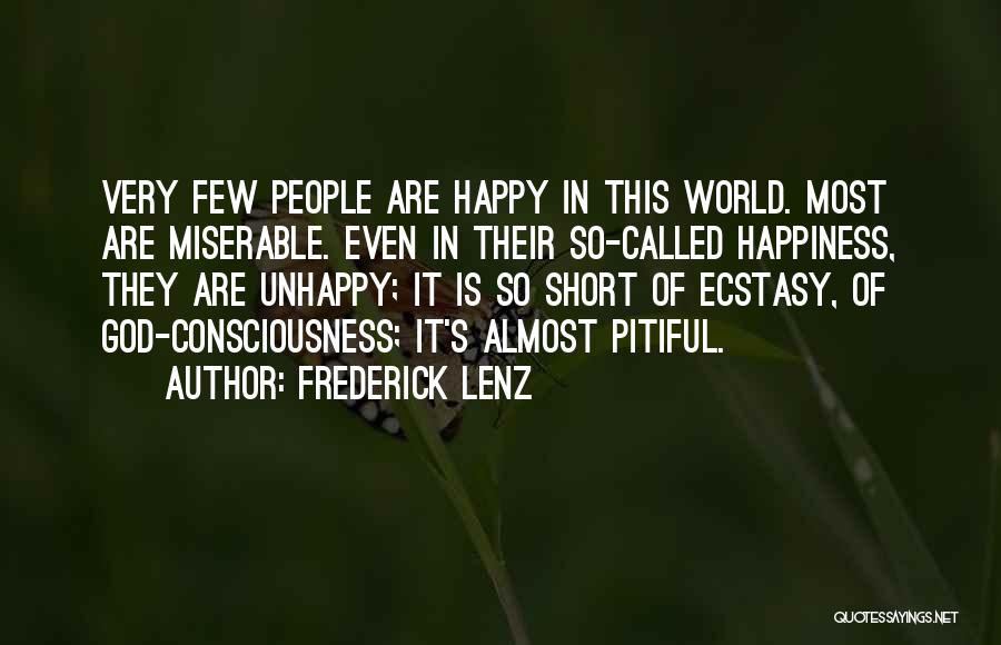 Frederick Lenz Quotes: Very Few People Are Happy In This World. Most Are Miserable. Even In Their So-called Happiness, They Are Unhappy; It