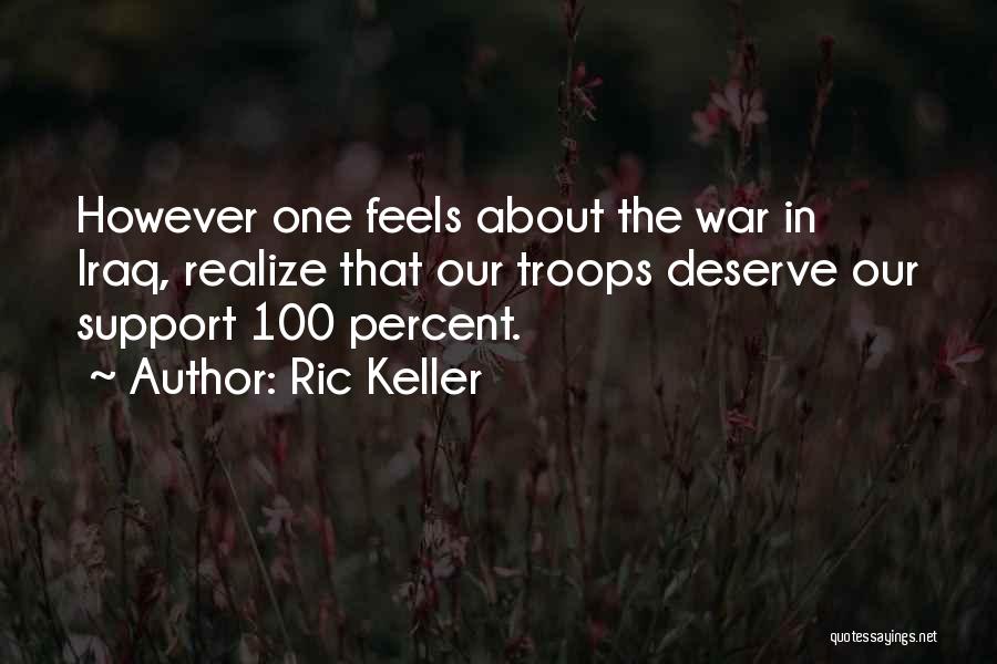 Ric Keller Quotes: However One Feels About The War In Iraq, Realize That Our Troops Deserve Our Support 100 Percent.