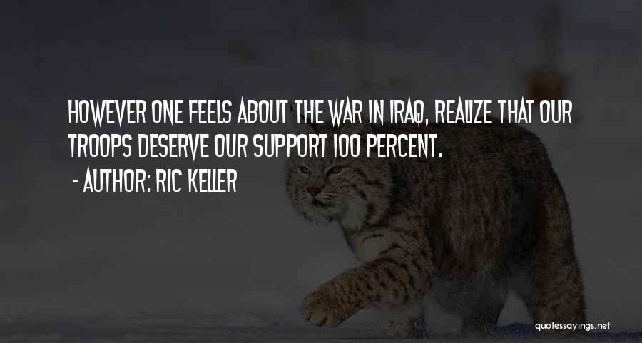 Ric Keller Quotes: However One Feels About The War In Iraq, Realize That Our Troops Deserve Our Support 100 Percent.