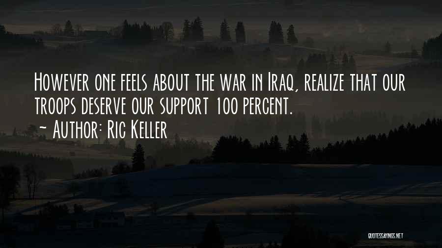 Ric Keller Quotes: However One Feels About The War In Iraq, Realize That Our Troops Deserve Our Support 100 Percent.