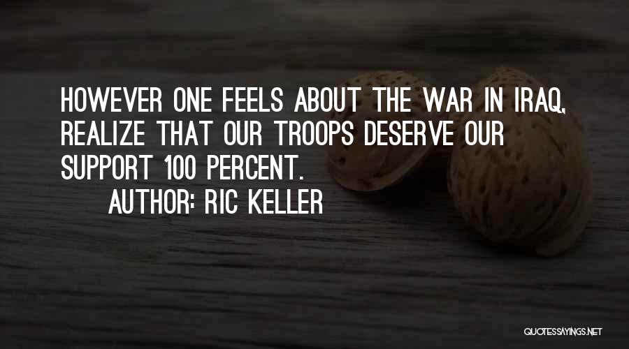 Ric Keller Quotes: However One Feels About The War In Iraq, Realize That Our Troops Deserve Our Support 100 Percent.