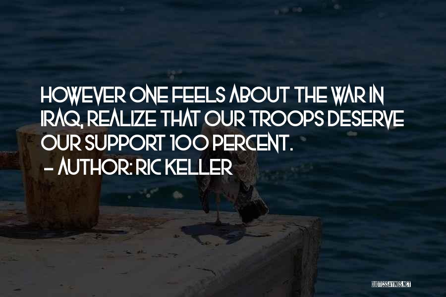 Ric Keller Quotes: However One Feels About The War In Iraq, Realize That Our Troops Deserve Our Support 100 Percent.