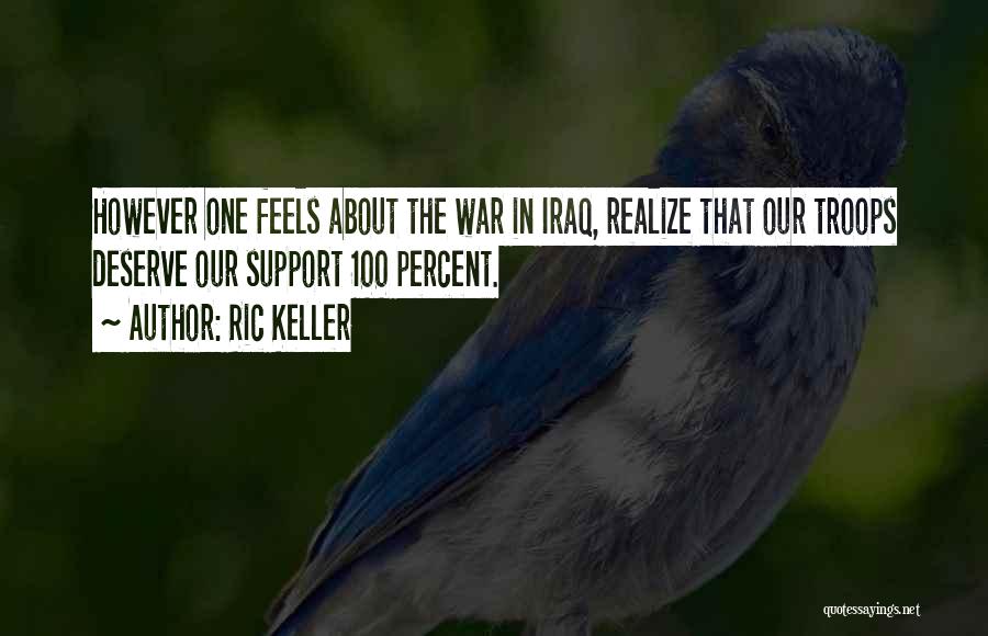 Ric Keller Quotes: However One Feels About The War In Iraq, Realize That Our Troops Deserve Our Support 100 Percent.