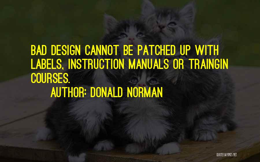 Donald Norman Quotes: Bad Design Cannot Be Patched Up With Labels, Instruction Manuals Or Traingin Courses.