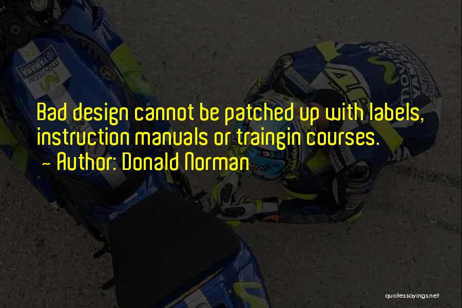 Donald Norman Quotes: Bad Design Cannot Be Patched Up With Labels, Instruction Manuals Or Traingin Courses.