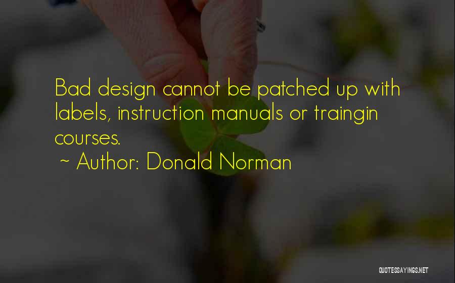 Donald Norman Quotes: Bad Design Cannot Be Patched Up With Labels, Instruction Manuals Or Traingin Courses.