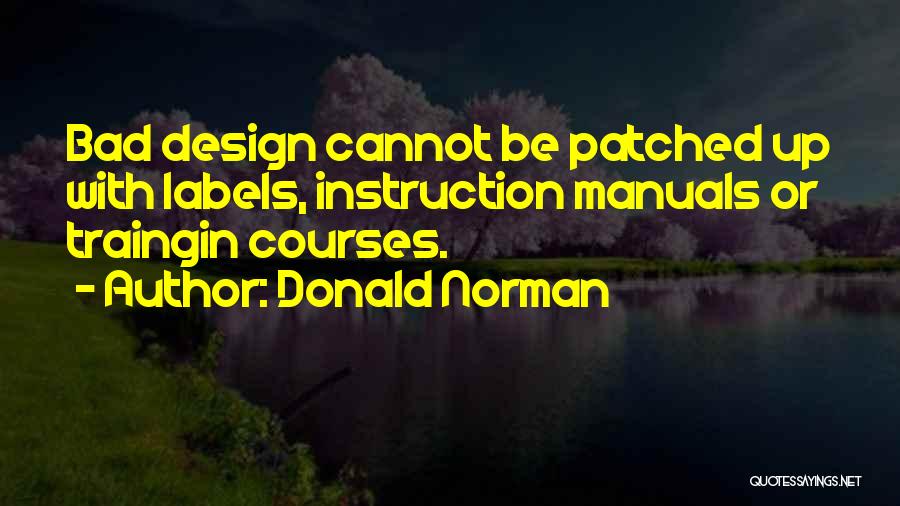 Donald Norman Quotes: Bad Design Cannot Be Patched Up With Labels, Instruction Manuals Or Traingin Courses.