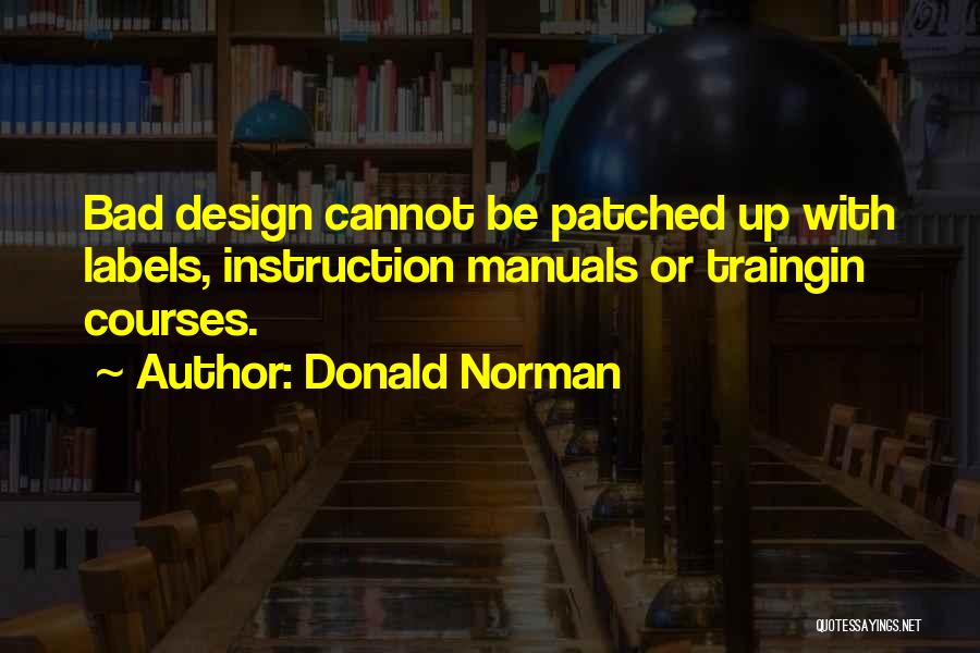 Donald Norman Quotes: Bad Design Cannot Be Patched Up With Labels, Instruction Manuals Or Traingin Courses.