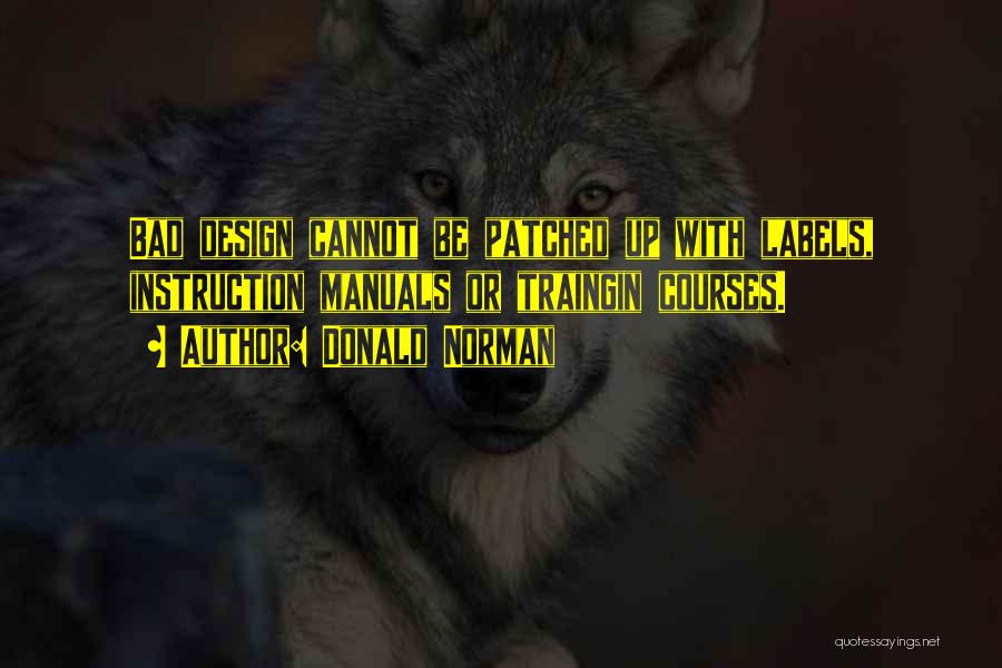 Donald Norman Quotes: Bad Design Cannot Be Patched Up With Labels, Instruction Manuals Or Traingin Courses.