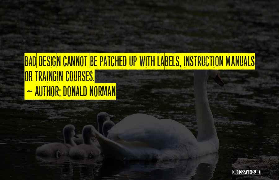 Donald Norman Quotes: Bad Design Cannot Be Patched Up With Labels, Instruction Manuals Or Traingin Courses.