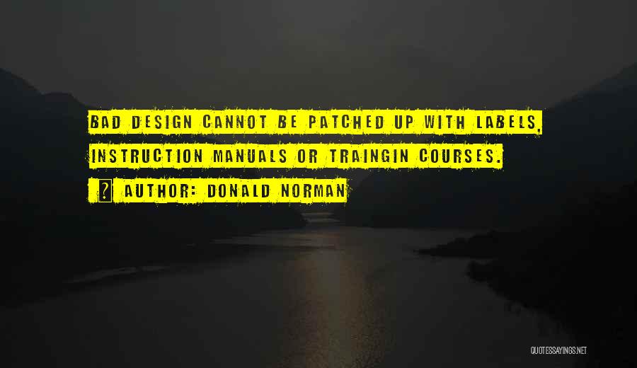 Donald Norman Quotes: Bad Design Cannot Be Patched Up With Labels, Instruction Manuals Or Traingin Courses.