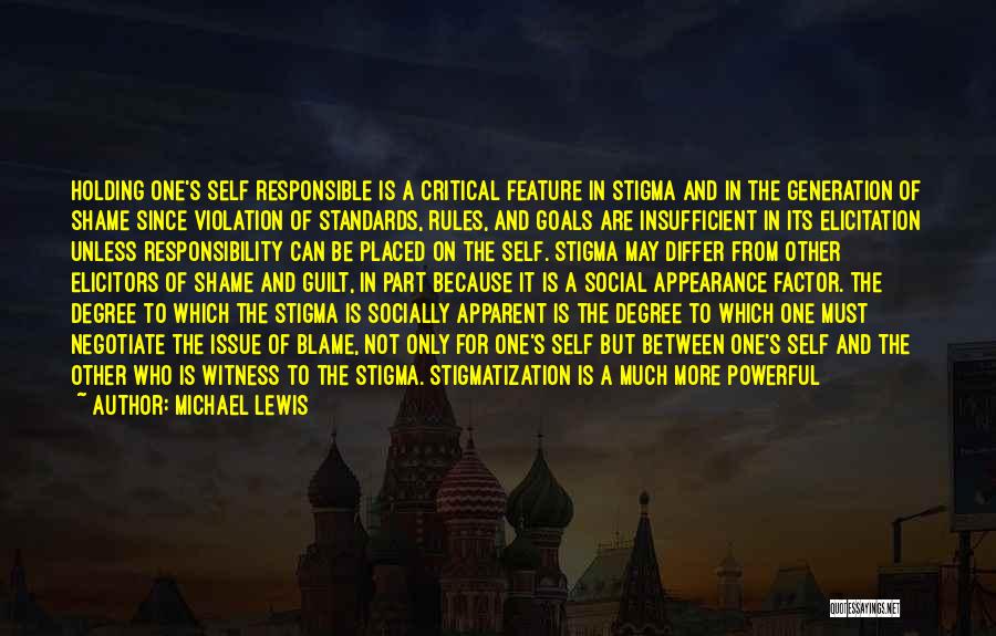 Michael Lewis Quotes: Holding One's Self Responsible Is A Critical Feature In Stigma And In The Generation Of Shame Since Violation Of Standards,