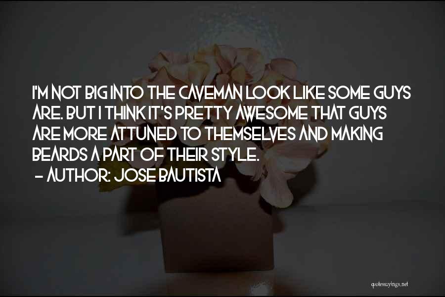 Jose Bautista Quotes: I'm Not Big Into The Caveman Look Like Some Guys Are. But I Think It's Pretty Awesome That Guys Are