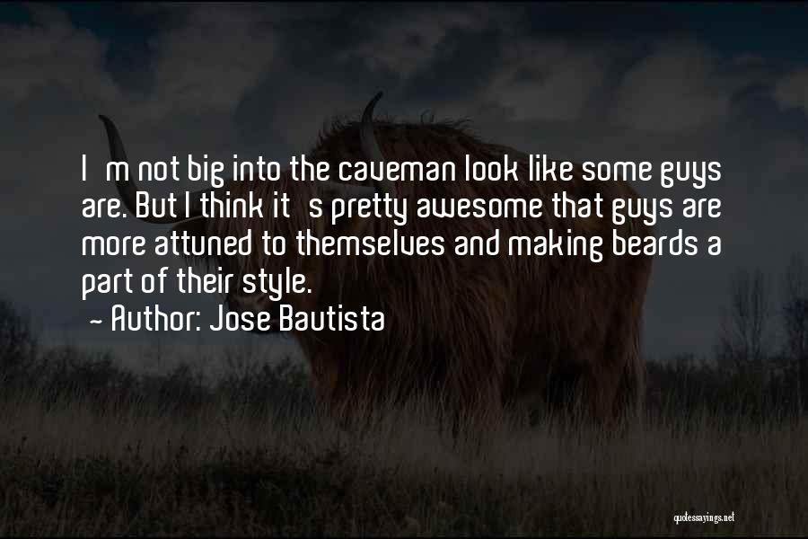 Jose Bautista Quotes: I'm Not Big Into The Caveman Look Like Some Guys Are. But I Think It's Pretty Awesome That Guys Are