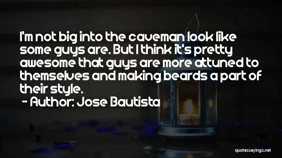 Jose Bautista Quotes: I'm Not Big Into The Caveman Look Like Some Guys Are. But I Think It's Pretty Awesome That Guys Are