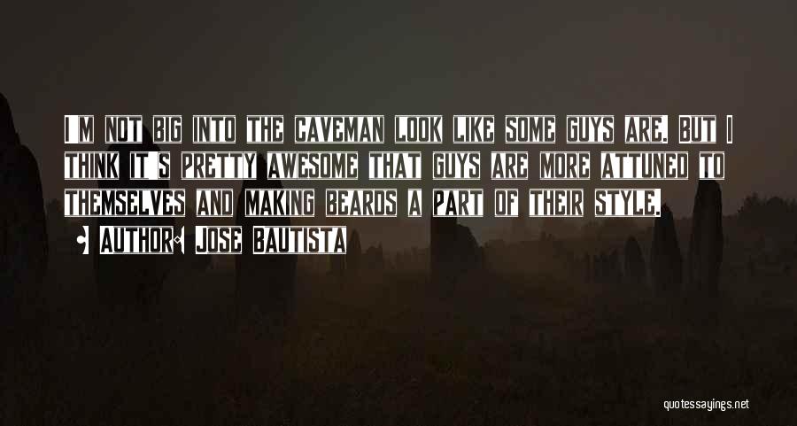 Jose Bautista Quotes: I'm Not Big Into The Caveman Look Like Some Guys Are. But I Think It's Pretty Awesome That Guys Are