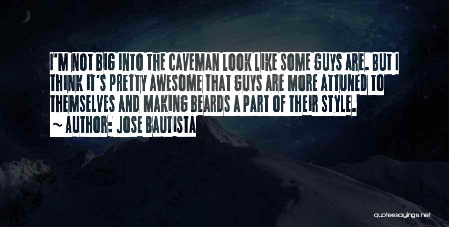 Jose Bautista Quotes: I'm Not Big Into The Caveman Look Like Some Guys Are. But I Think It's Pretty Awesome That Guys Are