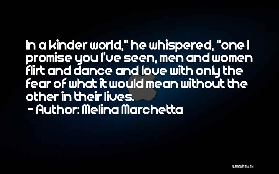 Melina Marchetta Quotes: In A Kinder World, He Whispered, One I Promise You I've Seen, Men And Women Flirt And Dance And Love