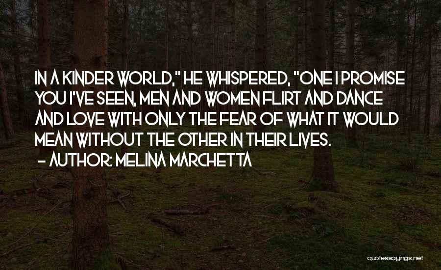 Melina Marchetta Quotes: In A Kinder World, He Whispered, One I Promise You I've Seen, Men And Women Flirt And Dance And Love