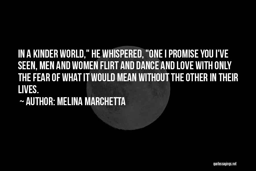 Melina Marchetta Quotes: In A Kinder World, He Whispered, One I Promise You I've Seen, Men And Women Flirt And Dance And Love