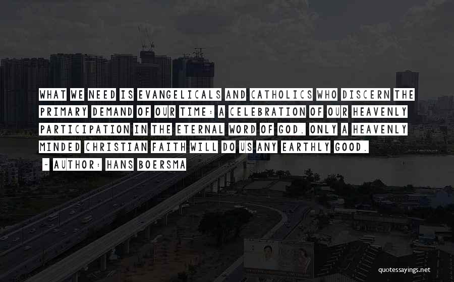 Hans Boersma Quotes: What We Need Is Evangelicals And Catholics Who Discern The Primary Demand Of Our Time: A Celebration Of Our Heavenly