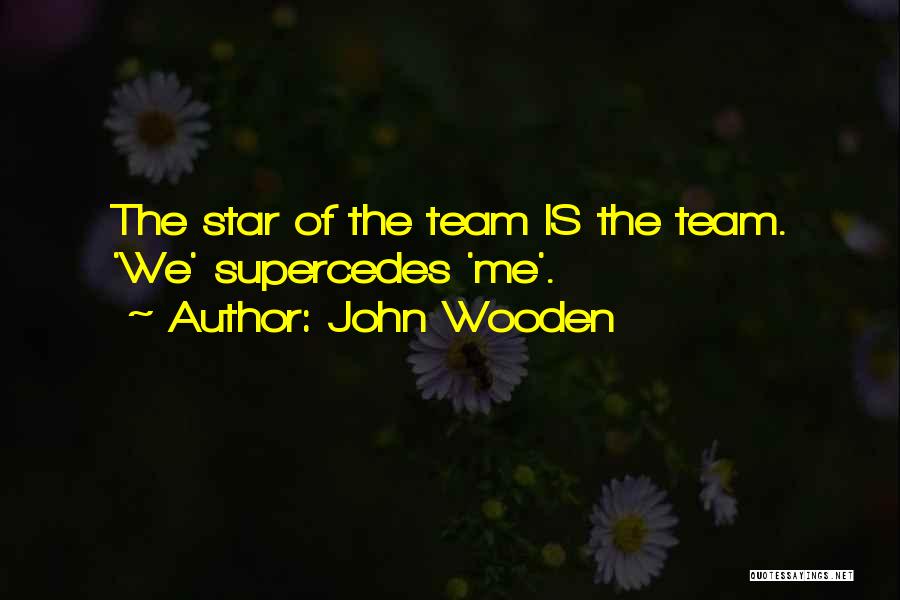 John Wooden Quotes: The Star Of The Team Is The Team. 'we' Supercedes 'me'.