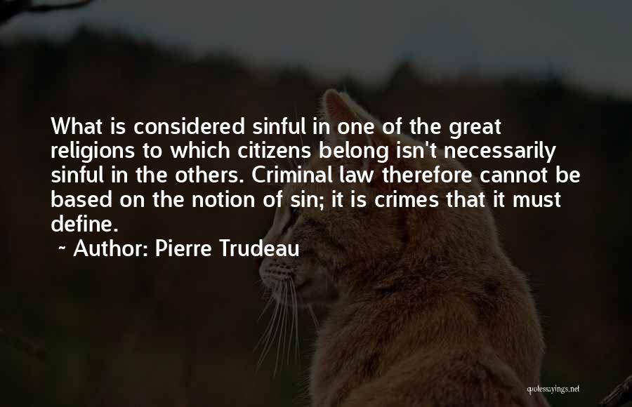 Pierre Trudeau Quotes: What Is Considered Sinful In One Of The Great Religions To Which Citizens Belong Isn't Necessarily Sinful In The Others.