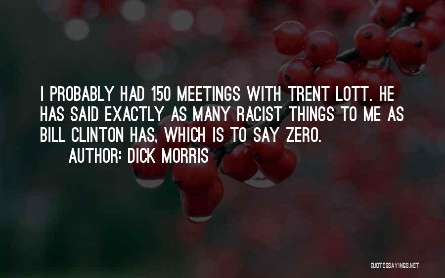 Dick Morris Quotes: I Probably Had 150 Meetings With Trent Lott. He Has Said Exactly As Many Racist Things To Me As Bill