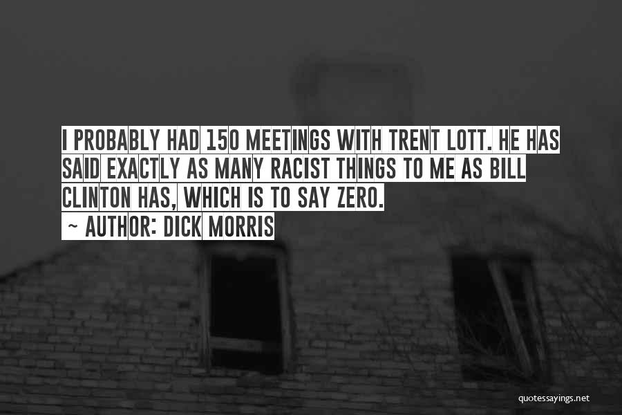 Dick Morris Quotes: I Probably Had 150 Meetings With Trent Lott. He Has Said Exactly As Many Racist Things To Me As Bill