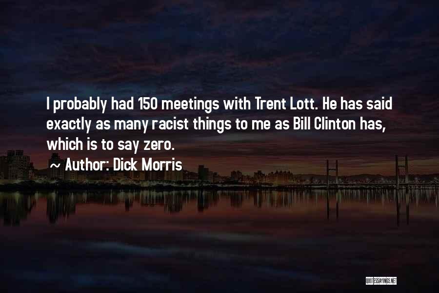 Dick Morris Quotes: I Probably Had 150 Meetings With Trent Lott. He Has Said Exactly As Many Racist Things To Me As Bill