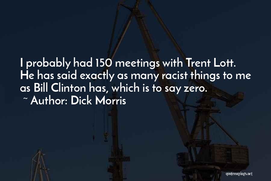 Dick Morris Quotes: I Probably Had 150 Meetings With Trent Lott. He Has Said Exactly As Many Racist Things To Me As Bill
