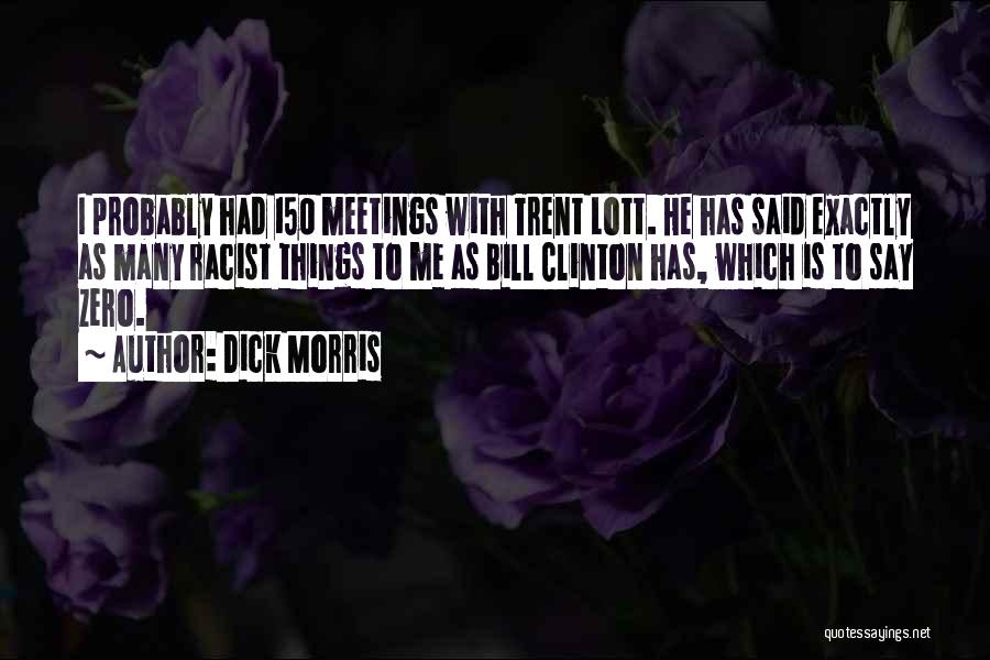 Dick Morris Quotes: I Probably Had 150 Meetings With Trent Lott. He Has Said Exactly As Many Racist Things To Me As Bill