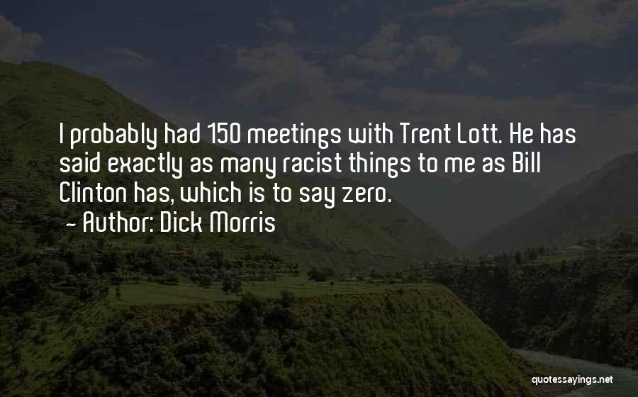 Dick Morris Quotes: I Probably Had 150 Meetings With Trent Lott. He Has Said Exactly As Many Racist Things To Me As Bill