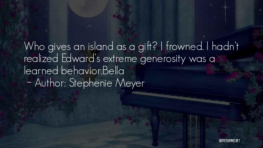 Stephenie Meyer Quotes: Who Gives An Island As A Gift? I Frowned. I Hadn't Realized Edward's Extreme Generosity Was A Learned Behavior.bella