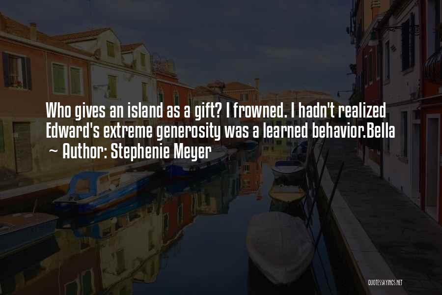 Stephenie Meyer Quotes: Who Gives An Island As A Gift? I Frowned. I Hadn't Realized Edward's Extreme Generosity Was A Learned Behavior.bella