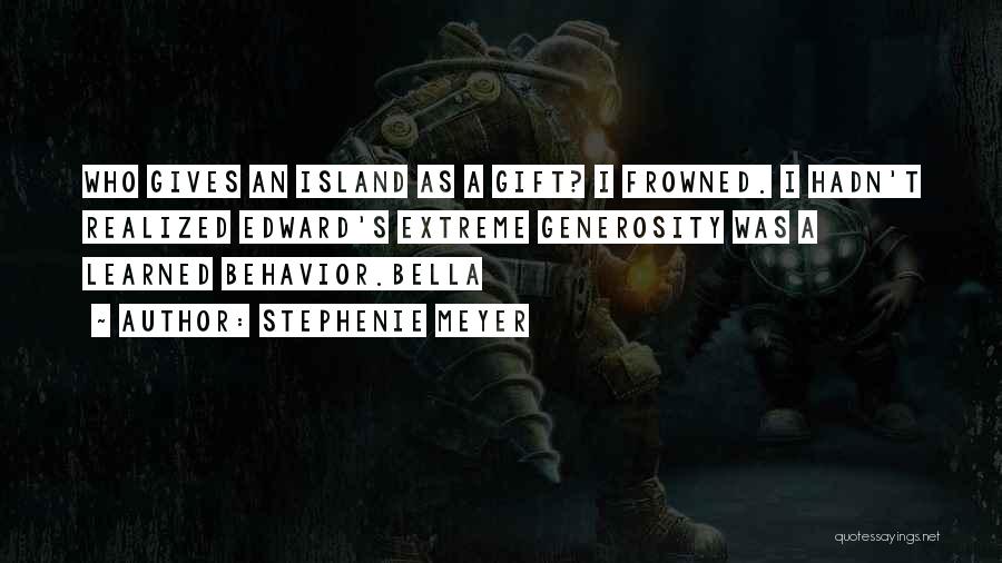 Stephenie Meyer Quotes: Who Gives An Island As A Gift? I Frowned. I Hadn't Realized Edward's Extreme Generosity Was A Learned Behavior.bella