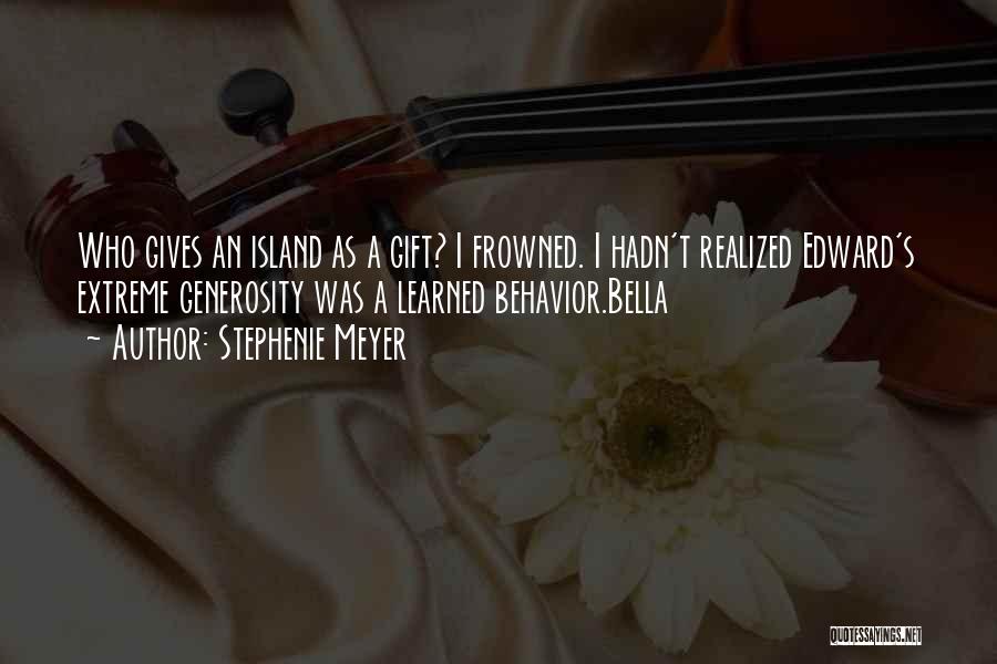 Stephenie Meyer Quotes: Who Gives An Island As A Gift? I Frowned. I Hadn't Realized Edward's Extreme Generosity Was A Learned Behavior.bella