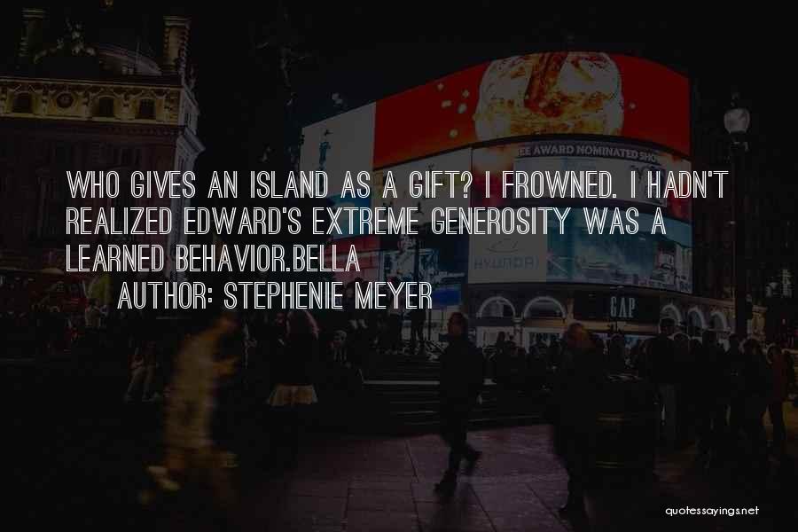Stephenie Meyer Quotes: Who Gives An Island As A Gift? I Frowned. I Hadn't Realized Edward's Extreme Generosity Was A Learned Behavior.bella