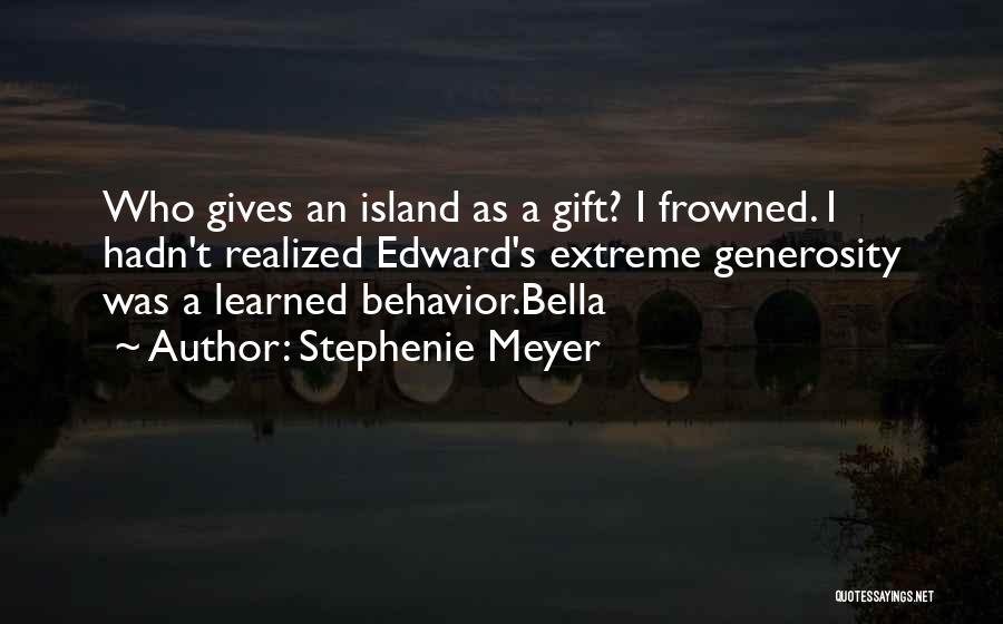 Stephenie Meyer Quotes: Who Gives An Island As A Gift? I Frowned. I Hadn't Realized Edward's Extreme Generosity Was A Learned Behavior.bella