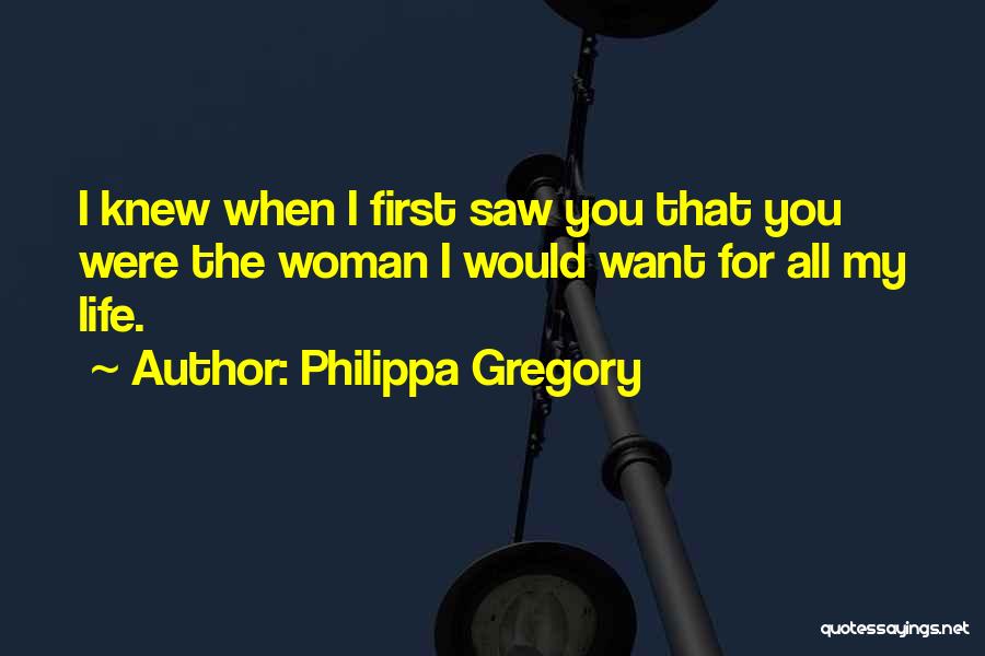 Philippa Gregory Quotes: I Knew When I First Saw You That You Were The Woman I Would Want For All My Life.