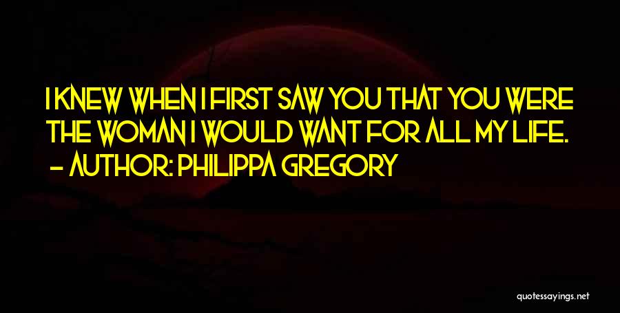 Philippa Gregory Quotes: I Knew When I First Saw You That You Were The Woman I Would Want For All My Life.