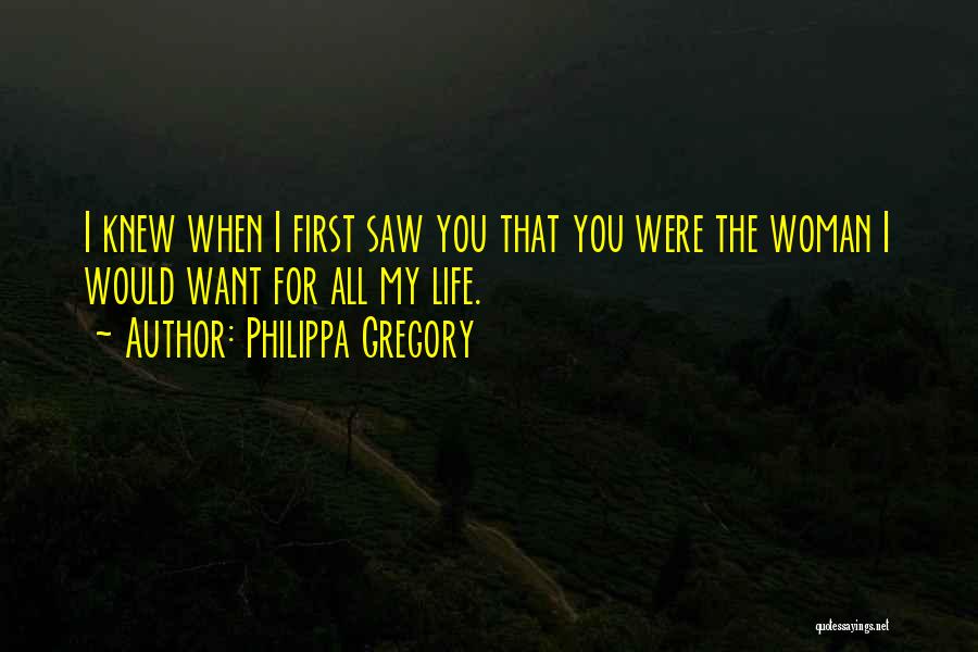 Philippa Gregory Quotes: I Knew When I First Saw You That You Were The Woman I Would Want For All My Life.