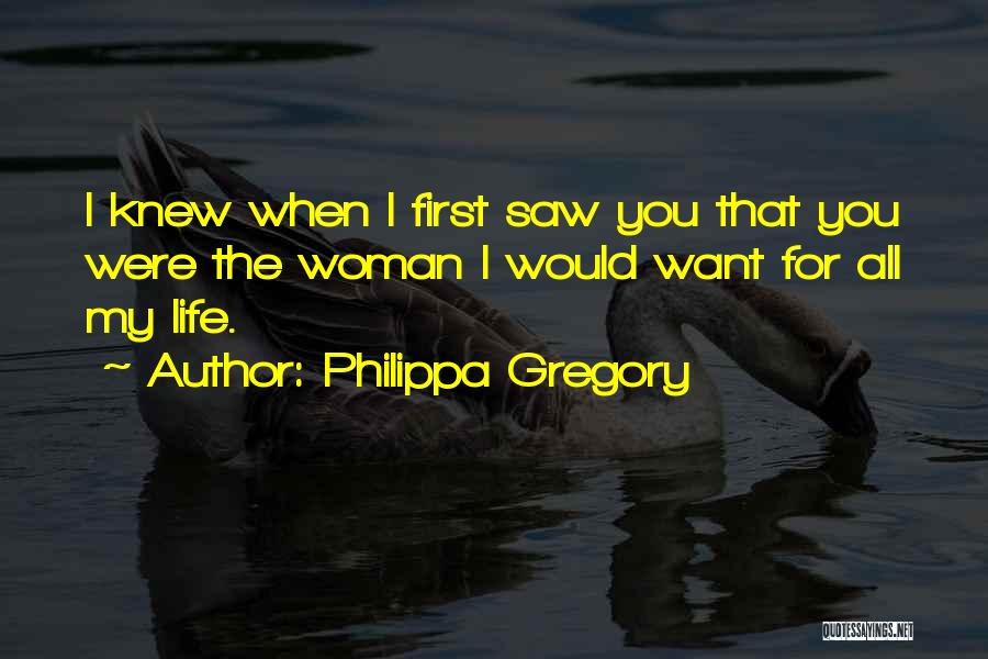 Philippa Gregory Quotes: I Knew When I First Saw You That You Were The Woman I Would Want For All My Life.