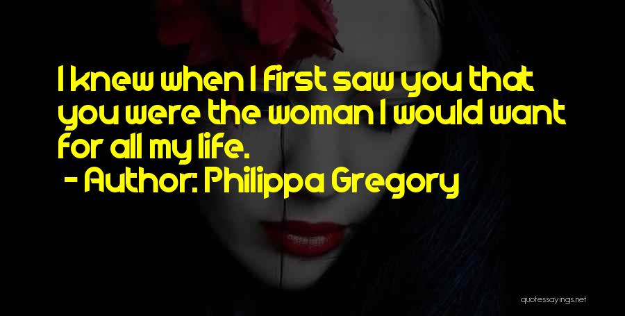 Philippa Gregory Quotes: I Knew When I First Saw You That You Were The Woman I Would Want For All My Life.