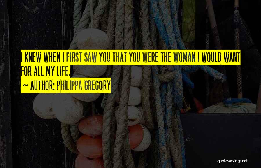 Philippa Gregory Quotes: I Knew When I First Saw You That You Were The Woman I Would Want For All My Life.